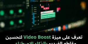 تعرف
على
ميزة
Video
Boost
لتحسين
مقاطع
الفيديو
بالذكاء
الاصطناعي