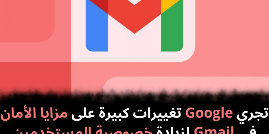 تجري
Google
تغييرات
كبيرة
على
مزايا
الأمان
في
Gmail
لزيادة
خصوصية
المستخدمين